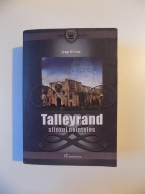 TALLEYRAND SFINXUL NEINTELES de JEAN ORIEUX , BUCURESTI 2008 foto