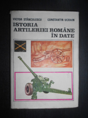 Victor Stanculescu - Istoria artileriei romane in date (1988, editie cartonata) foto