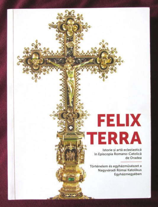 FELIX TERRA - Istorie si arta ecleziastica in Episcopia Romano-Catolica de Oradea, 2017