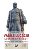 Vasile Lucaciu. Leul de la Sisesti. De ce s-a prabusit Monarhia Austro-Ungara &ndash; Tiron Albani