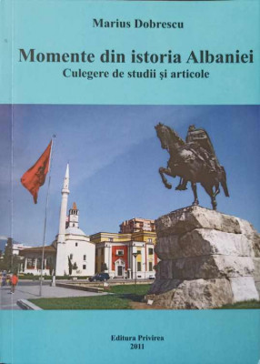 MOMENTE DIN ISTORIA ALBANIEI. CULEGERE DE STUDII SI ARTICOLE-MARIUS DOBRESCU foto