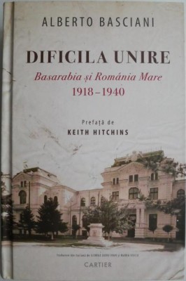 Dificila unire. Basarabia si Romania Mare (1918-1940) &amp;ndash; Alberto Basciani (cateva insemnari, putin uzata) foto