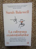 SARAH BAKEWELL - LA CAFENEAUA EXISTENTIALISTILOR : CAMUS , HEIDEGGER