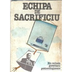 Echipa de sacrificiu. Din culisele guvernarii postrevolutionare. 5 ianuarie 1990 5 februarie 1991