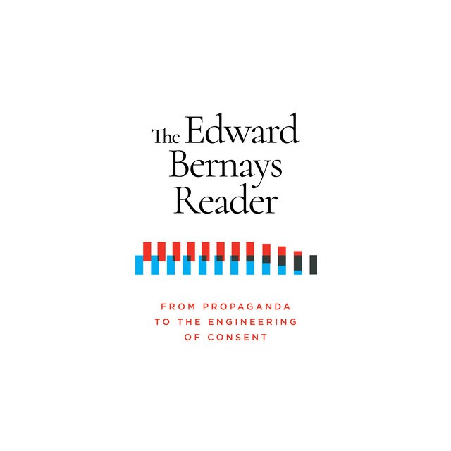 The Edward Bernays Reader: From Propaganda to the Engineering of Consent