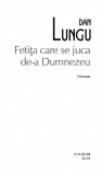 Fetita care se juca de-a Dumnezeu | Dan Lungu