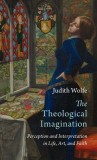 The Theological Imagination: Perception and Interpretation in Life, Art, and Faith