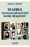 Teatrul, tentatia realitatii intru realitate - George V. Grigore