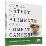 Cum să găteşti cu alimente care combat cancerul - Paperback - Denis Gingras, Richard Beliveau - Vidia