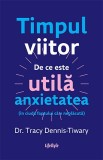 Timpul viitor. De ce este utila anxietatea (in ciuda faptului ca e neplacuta), Lifestyle