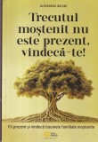 Alexandra Baltag - Trecutul mostenit nu este prezent, vindeca-te! Fii prezent