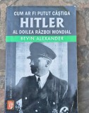 CUM AR FI PUTUT CASTIGA HITLER AL DOILEA RAZBOI MONDIAL-BEVIN ALEXANDER