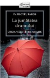 La Jumatatea Drumului - Criza Varstei De Mijloc - Filoteu Faros