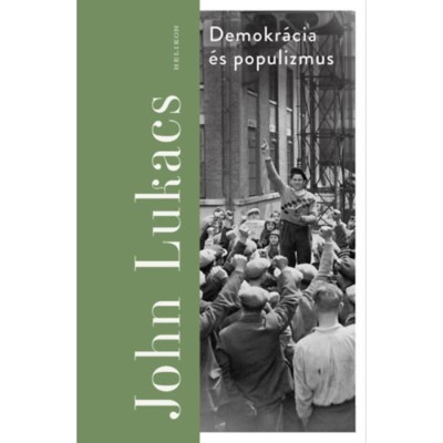 Demokr&amp;aacute;cia &amp;eacute;s populizmus - F&amp;eacute;lelem &amp;eacute;s gyűl&amp;ouml;let - John Lukacs foto
