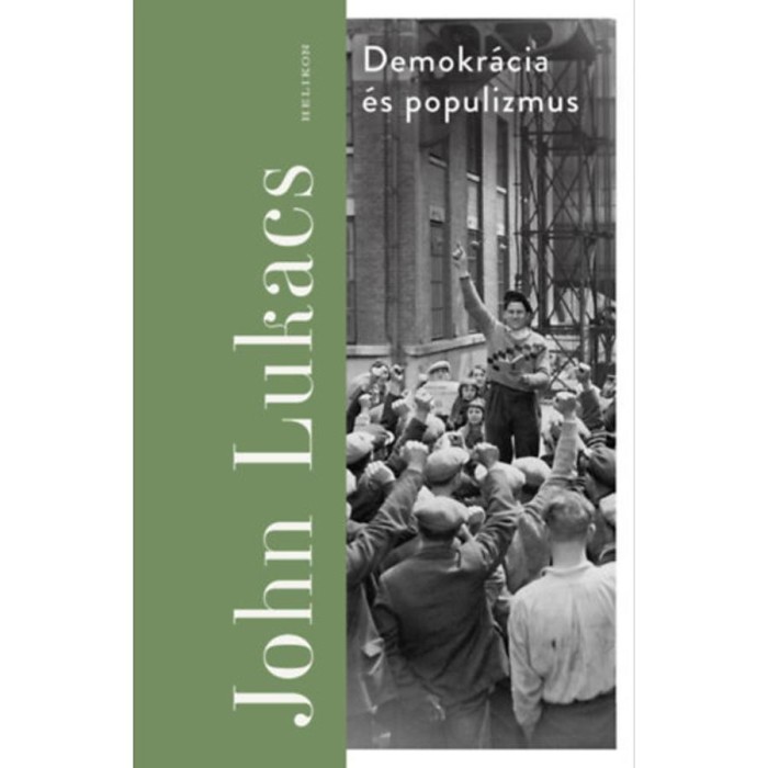 Demokr&aacute;cia &eacute;s populizmus - F&eacute;lelem &eacute;s gyűl&ouml;let - John Lukacs
