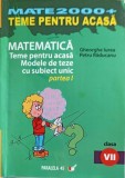 MATEMATICA, TEME PENTRU ACASA, MODELE DE TEZE CU SUBIECT UNICAT PARTEA 1, CLASA A VII-A-GHEORGHE IUREA, PET-244708