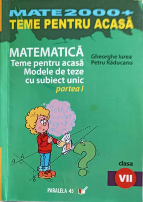 MATEMATICA, TEME PENTRU ACASA, MODELE DE TEZE CU SUBIECT UNICAT PARTEA 1, CLASA A VII-A-GHEORGHE IUREA, PETRU RA foto