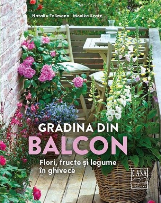 Gradina Din Balcon - Flori, Fructe Si Legume In Ghivece, Monika Kratz, Natalie Fasmann - Editura Casa