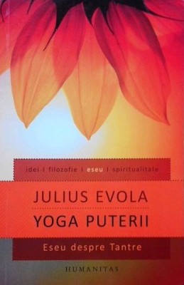 Julius Evola - Yoga puterii. Eseu despre Tantre (Humanitas, 2012, 404 pag.) tantra traditie initiere misterele Orientului India Guenon Eliade Tucci foto