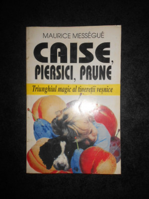 MAURICE MESSEGUE - CAISE, PIERSICI, PRUNE. TRIUNGHIUL MAGIC AL TINERETII VESNICE foto