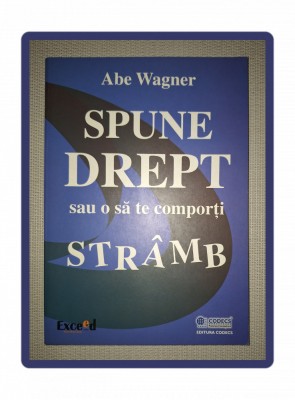 ABE WAGNER&amp;nbsp;-&amp;nbsp;SPUNE DREPT SAU O SA TE COMPORTI STRAMB foto