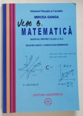 MATEMATICA , MANUAL PENTRU CLASA A X-A . TRUNCHI COMUN + CURRICULUM DIFERENTIAT de MIRCEA GANGA , 2005 foto