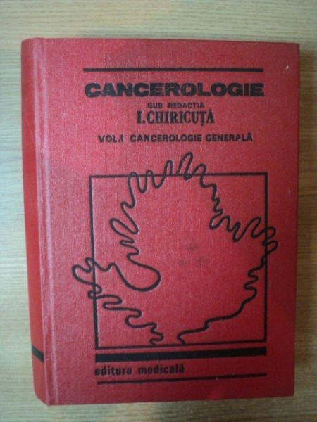 CANCEROLOGIE , VOL. I CANCEROLOGIE GENERALA de I. CHIRICUTA , Bucuresti 1984