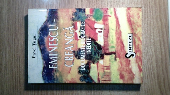 Eminescu-Creanga - Documente biografice inedite - Pavel Tugui (Editura Vestala, 1996)