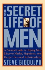 The Secret Life of Men: A Practical Guide to Helping Men Discover Health, Happiness and Deeper Personal Relationships