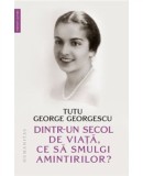 Cumpara ieftin Dintr-Un Secol De Viata, Ce Sa Smulgi Amintirilor?, Tutu George Georgescu - Editura Humanitas