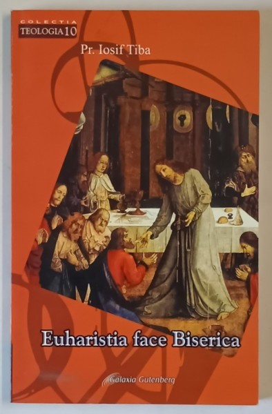 EUHARISTIA FACE BISERICA , STUDIU ISTORIC SI TEOLOGIC de Pr. IOSIF TRIBA , 2006