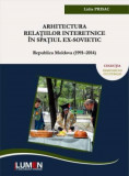 Arhitectura relatiilor interetnice in spatiul ex-sovietic: Republica Moldova (1991&ndash;2014) - Lidia PRISAC