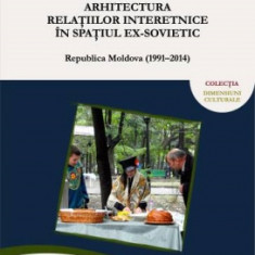 Arhitectura relatiilor interetnice in spatiul ex-sovietic: Republica Moldova (1991–2014) - Lidia PRISAC