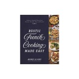 Rustic French Cooking Made Easy: Authentic, Regional Flavors from Provence, Brittany, Alsace and Beyond