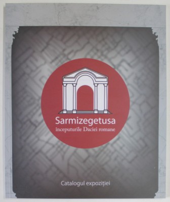 SARMIZEGETUSA , INCEPUTURILE DACIEI ROMANE , CATALOG DE EXPOZITIE , 2017 foto