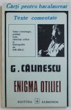 ENIGMA OTILIEI de G. CLAINESCU , seria &#039; TEXTE COMENTATE - CARTI PENTRU BACALUREAT &#039; , note si referinte critice de ION BALU , 1996