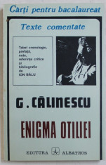 ENIGMA OTILIEI de G. CLAINESCU , seria &#039; TEXTE COMENTATE - CARTI PENTRU BACALUREAT &#039; , note si referinte critice de ION BALU , 1996