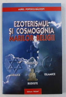 EZOTERISMUL SI COSMOGONIA MARILOR RELIGII de AUREL POPESCU - BALCESTI , 2005 foto