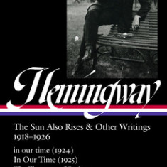 Ernest Hemingway: The Sun Also Rises & Other Writings 1918-1926 (Loa #334): In Our Time (1924) / In Our Time (1925) / The Torrents of Spring / The Sun