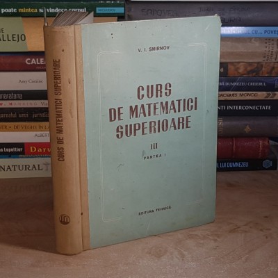 V.I. SMIRNOV - CURS DE MATEMATICI SUPERIOARE * VOL. III / PARTEA I , 1955 * foto