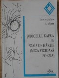 SORICELUL KAFKA PE FOAIA DE HARTIE (MICA VICIOASA POEZIA) (CU DEDICATIA AUTORULUI)-ION TUDOR IOVIAN-235301