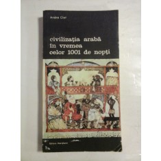 CIVILIZATIA ARABA IN VREMEA CELOR 1001 DE NOPTI - Andre CLOT - Editura Meridiane, 1989