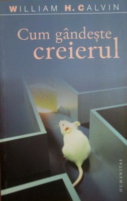 William H. Calvin - Cum gandeste creierul. Evolutia inteligentei (Humanitas / Science Masters) foto