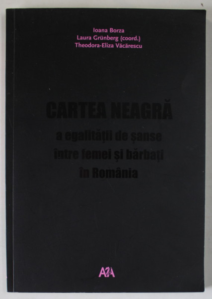 CARTEA NEAGRA A EGALITATII DE SANSE INTRE FEMEI SI BARBATI IN ROMANIA de IOANA BORZA ...THEODORA - ELIZA VACARESCU , 2006