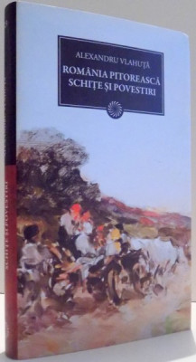 ROMANIA PITOREASCA, SCHITE SI POVESTIRI de ALEXANDRU VLAHUTA , 2011 foto