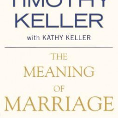 The Meaning of Marriage: Facing the Complexities of Commitment with the Wisdom of God