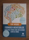 RARA, Formarea inovatorilor, Cum cresti tinerii care vor schimba lumea de maine, Tony Wagner, NOUA, livrare imediata curier rapid