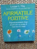 AFIRMATIILE POZITIVE , EXPERIMENTEAZA CHIAR ACUM TOT CE POATE FI MAI BUN IN VIATA de LOUISE L. HAY , 2011