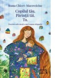 Copilul tau. Parintii tai. Tu. Povestea adevarata a unei mame obisnuite - Ioana Chicet-Macoveiciuc