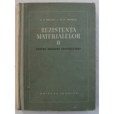 REZISTENTA MATERIALELOR , PENTRU INGINERI CONSTRUCTORI , VOLUMUL II de A. A. BELES si R. P. VOINEA , 1958